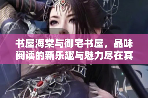 书屋海棠与御宅书屋，品味阅读的新乐趣与魅力尽在其中