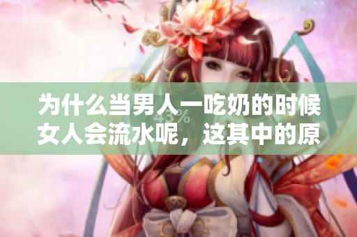 为什么当男人一吃奶的时候女人会流水呢，这其中的原因是什么呢