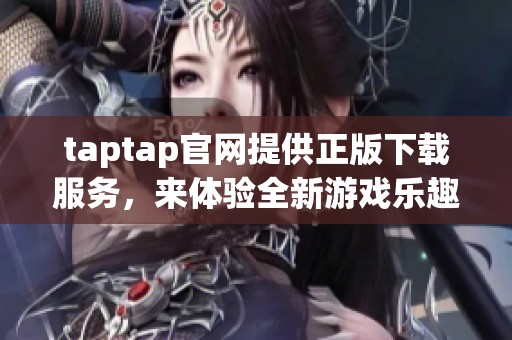 taptap官网提供正版下载服务，来体验全新游戏乐趣吧！