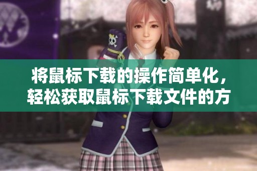 将鼠标下载的操作简单化，轻松获取鼠标下载文件的方法分享