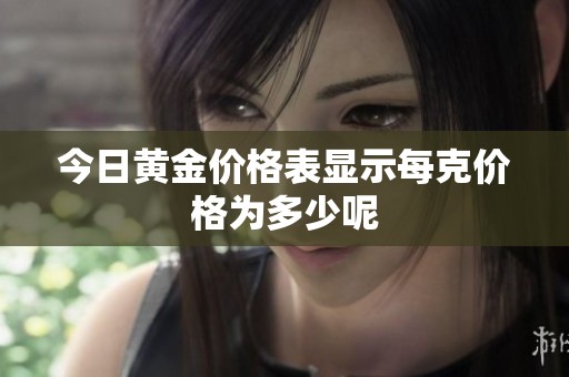 今日黄金价格表显示每克价格为多少呢