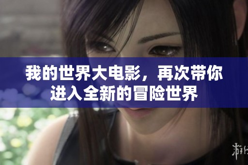 我的世界大电影，再次带你进入全新的冒险世界