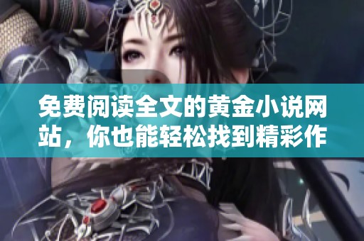免费阅读全文的黄金小说网站，你也能轻松找到精彩作品！