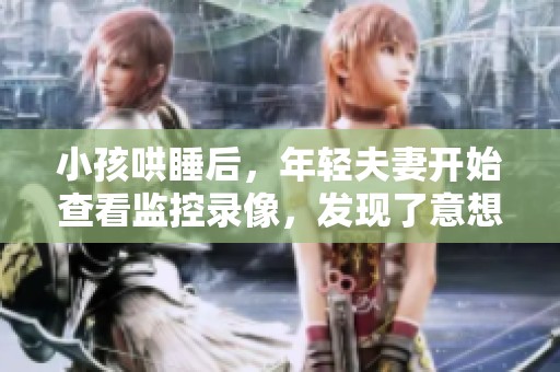 小孩哄睡后，年轻夫妻开始查看监控录像，发现了意想不到的事情