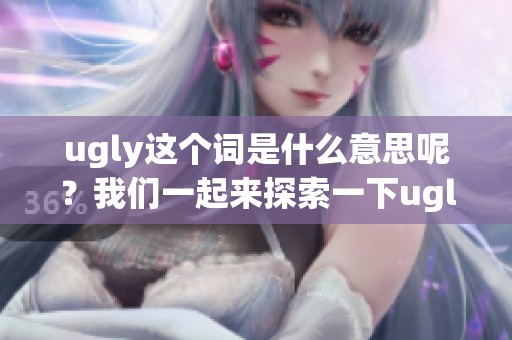ugly这个词是什么意思呢？我们一起来探索一下ugly的真正含义。