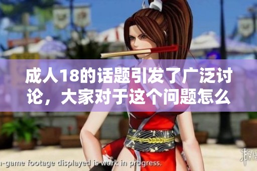 **18的话题引发了广泛讨论，大家对于这个问题怎么看呢