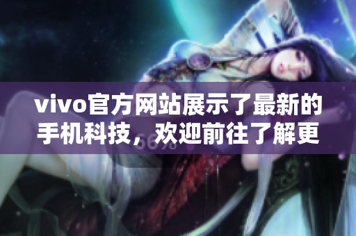 vivo官方网站展示了最新的手机科技，欢迎前往了解更多精彩内容。