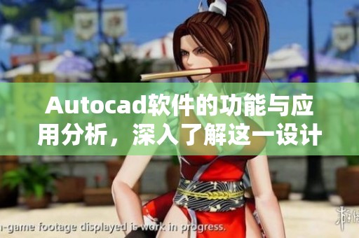 Autocad软件的功能与应用分析，深入了解这一设计工具的重要性