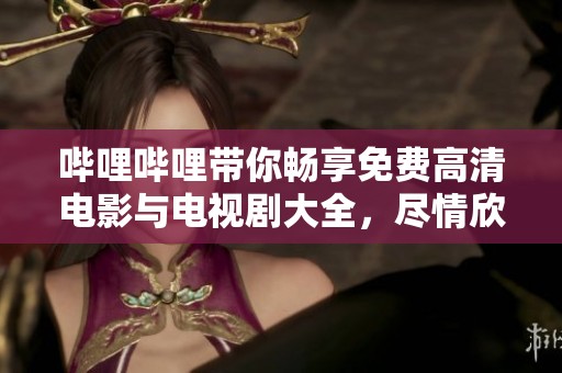 哔哩哔哩带你畅享免费高清电影与电视剧大全，尽情欣赏热门影视作品！