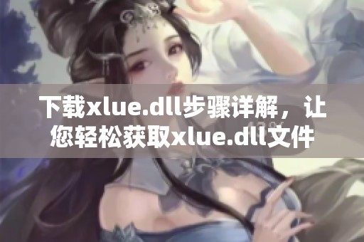 下载xlue.dll步骤详解，让您轻松获取xlue.dll文件