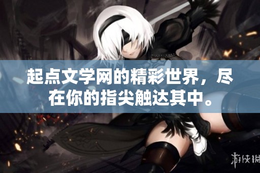 起点文学网的精彩世界，尽在你的指尖触达其中。