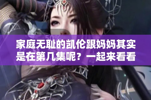 家庭无耻的凯伦跟妈妈其实是在第几集呢？一起来看看吧！