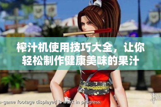 榨汁机使用技巧大全，让你轻松制作健康美味的果汁