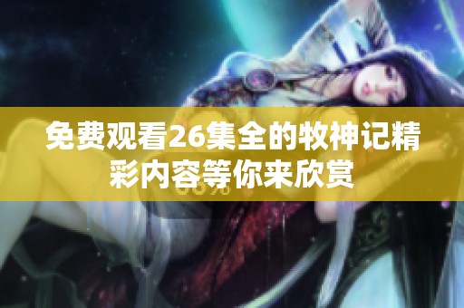 免费观看26集全的牧神记精彩内容等你来欣赏