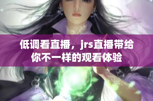 低调看直播，jrs直播带给你不一样的观看体验