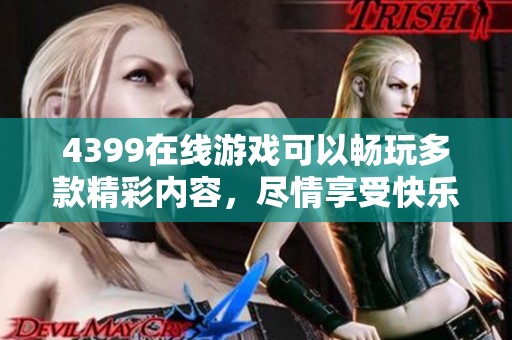 4399在线游戏可以畅玩多款精彩内容，尽情享受快乐时光！
