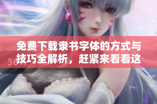 免费下载隶书字体的方式与技巧全解析，赶紧来看看这些资源吧