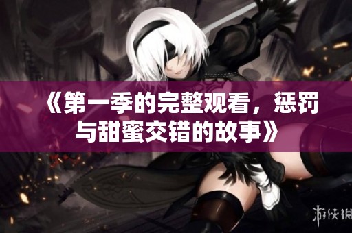 《第一季的完整观看，惩罚与甜蜜交错的故事》