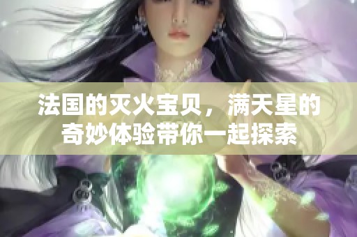 法国的灭火宝贝，满天星的奇妙体验带你一起探索