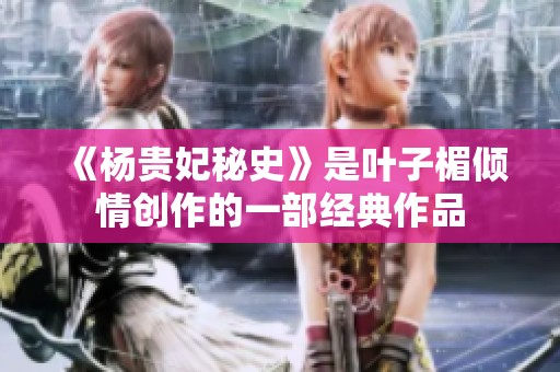 《杨贵妃秘史》是叶子楣倾情创作的一部经典作品