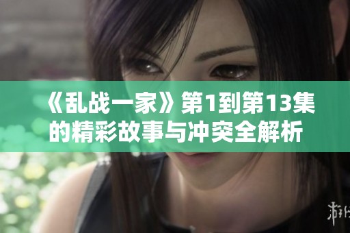 《乱战一家》第1到第13集的精彩故事与冲突全解析