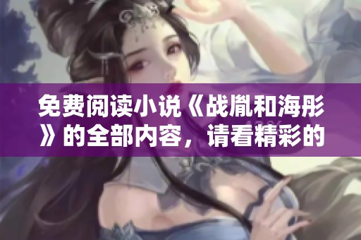 免费阅读小说《战胤和海彤》的全部内容，请看精彩的故事情节与人物发展
