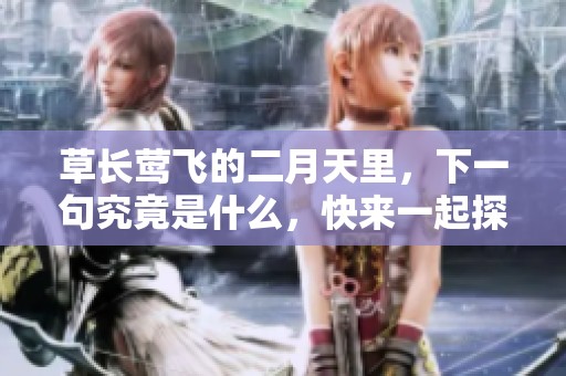 草长莺飞的二月天里，下一句究竟是什么，快来一起探索吧