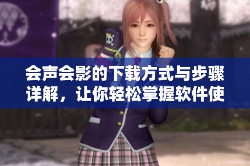 会声会影的下载方式与步骤详解，让你轻松掌握软件使用技巧