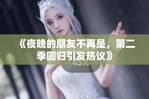 《夜晚的朋友不再是，第二季回归引发热议》