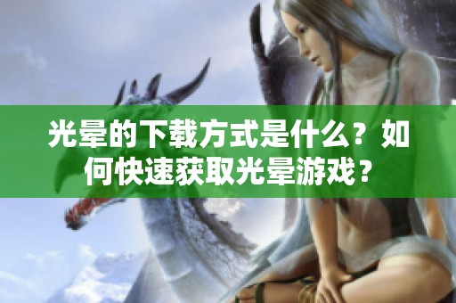 光晕的下载方式是什么？如何快速获取光晕游戏？