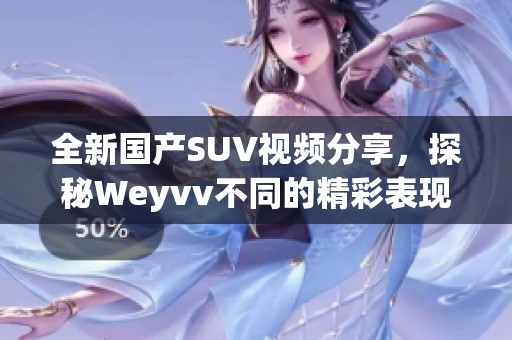 全新国产SUV视频分享，探秘Weyvv不同的精彩表现