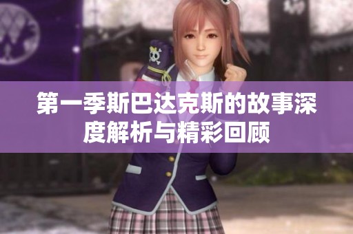 第一季斯巴达克斯的故事深度解析与精彩回顾
