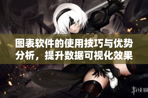 图表软件的使用技巧与优势分析，提升数据可视化效果的方法分享