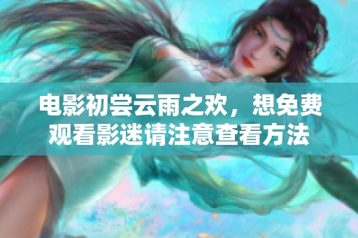 电影初尝云雨之欢，想免费观看影迷请注意查看方法