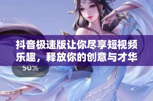 抖音极速版让你尽享短视频乐趣，释放你的创意与才华。