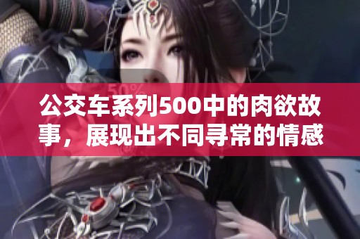 公交车系列500中的肉欲故事，展现出不同寻常的情感与冲突