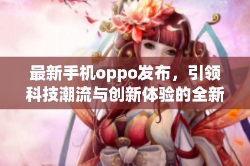 最新手机oppo发布，引领科技潮流与创新体验的全新一步