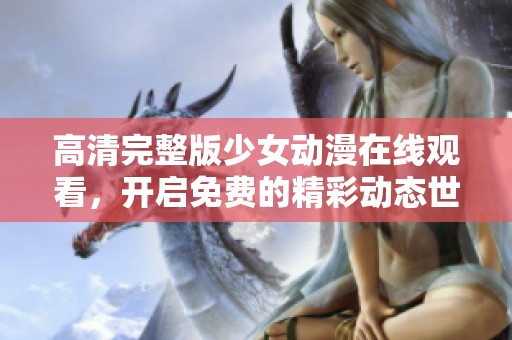 高清完整版少女动漫在线观看，开启免费的精彩动态世界探索之旅