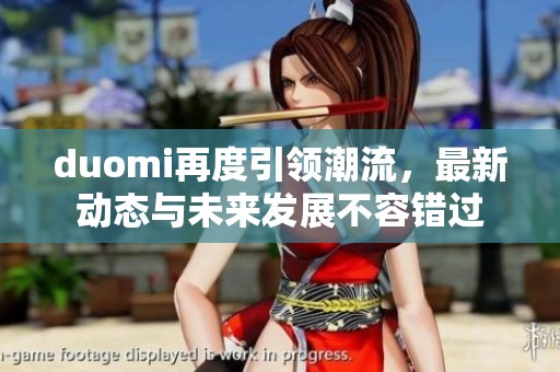 duomi再度引领潮流，最新动态与未来发展不容错过