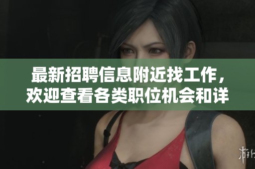 最新招聘信息附近找工作，欢迎查看各类职位机会和详细内容