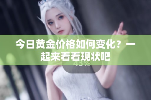 今日黄金价格如何变化？一起来看看现状吧