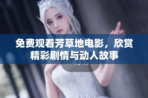 免费观看芳草地电影，欣赏精彩剧情与动人故事