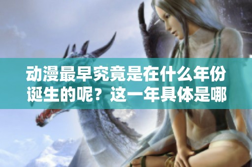 动漫最早究竟是在什么年份诞生的呢？这一年具体是哪一年呢？