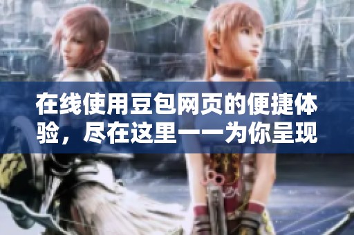 在线使用豆包网页的便捷体验，尽在这里一一为你呈现