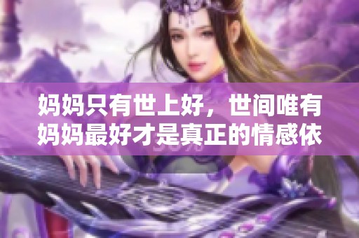 妈妈只有世上好，世间唯有妈妈最好才是真正的情感依靠