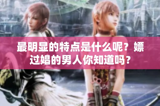 最明显的特点是什么呢？嫖过娼的男人你知道吗？