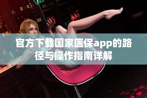 官方下载国家医保app的路径与操作指南详解