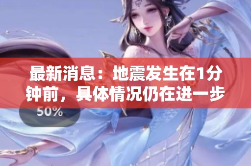 最新消息：地震发生在1分钟前，具体情况仍在进一步更新中。