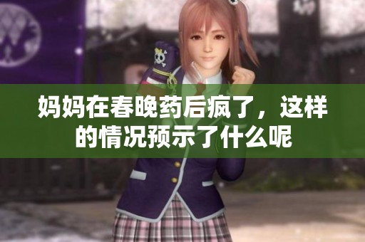 妈妈在春晚药后疯了，这样的情况预示了什么呢