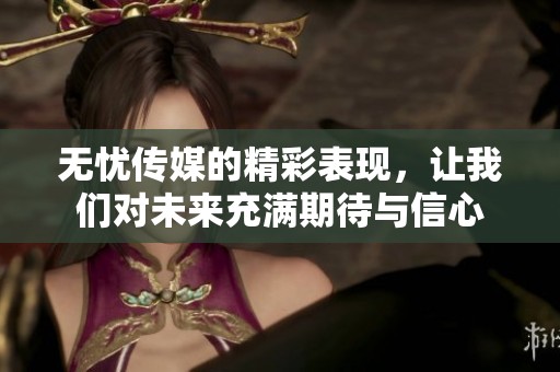 无忧传媒的精彩表现，让我们对未来充满期待与信心
